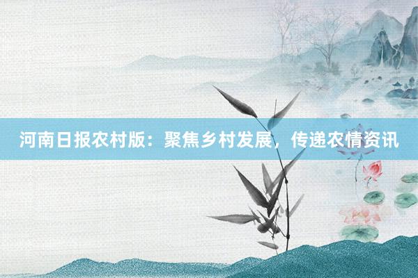河南日报农村版：聚焦乡村发展，传递农情资讯